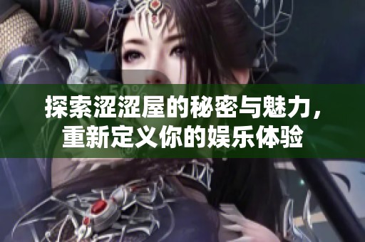 探索涩涩屋的秘密与魅力，重新定义你的娱乐体验