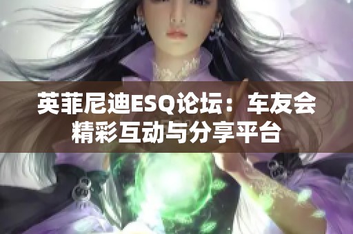 英菲尼迪ESQ论坛：车友会精彩互动与分享平台