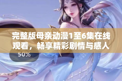 完整版母亲动漫1至6集在线观看，畅享精彩剧情与感人故事