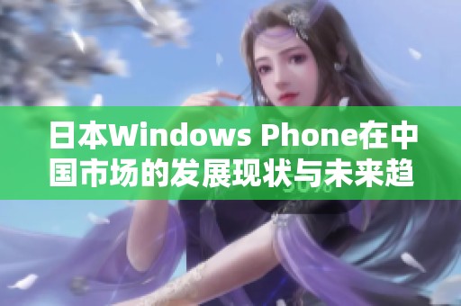 日本Windows Phone在中国市场的发展现状与未来趋势探讨