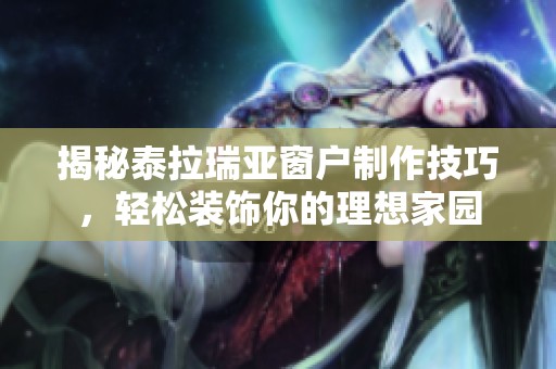揭秘泰拉瑞亚窗户制作技巧，轻松装饰你的理想家园