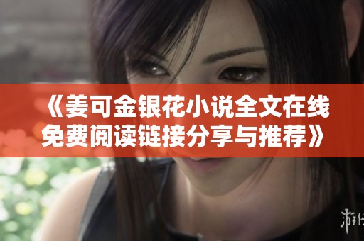 《姜可金银花小说全文在线免费阅读链接分享与推荐》