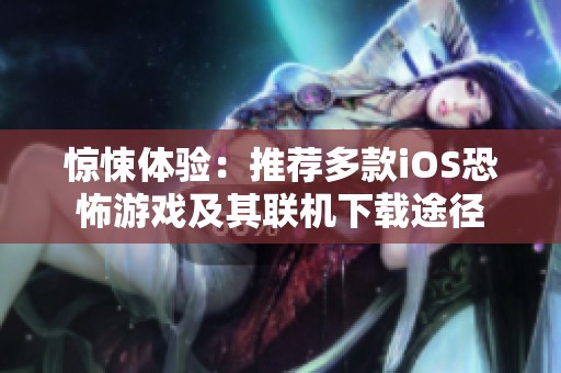 惊悚体验：推荐多款iOS恐怖游戏及其联机下载途径