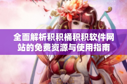 全面解析积积桶积积软件网站的免费资源与使用指南