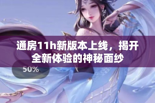 通房11h新版本上线，揭开全新体验的神秘面纱