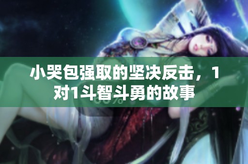 小哭包强取的坚决反击，1对1斗智斗勇的故事