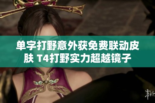 单字打野意外获免费联动皮肤 T4打野实力超越镜子
