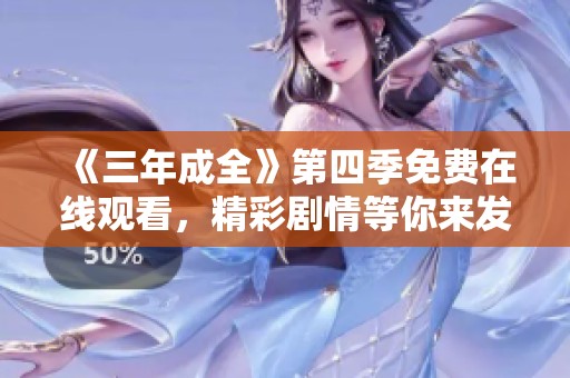 《三年成全》第四季免费在线观看，精彩剧情等你来发掘！