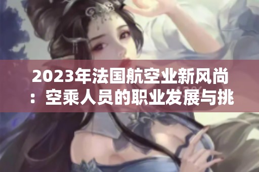 2023年法国航空业新风尚：空乘人员的职业发展与挑战