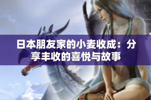 日本朋友家的小麦收成：分享丰收的喜悦与故事