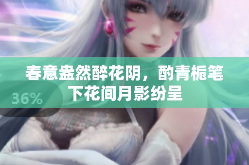 春意盎然醉花阴，酌青栀笔下花间月影纷呈