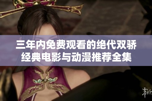 三年内免费观看的绝代双骄经典电影与动漫推荐全集