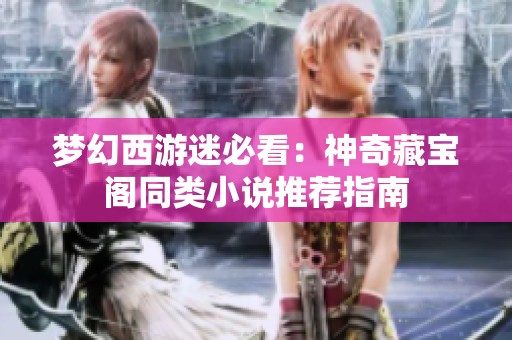梦幻西游迷必看：神奇藏宝阁同类小说推荐指南