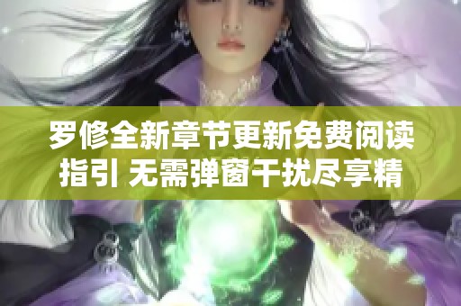 罗修全新章节更新免费阅读指引 无需弹窗干扰尽享精彩内容