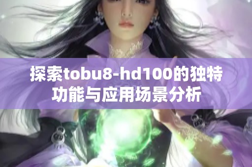 探索tobu8-hd100的独特功能与应用场景分析