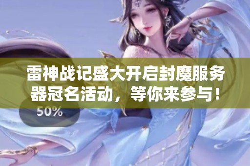 雷神战记盛大开启封魔服务器冠名活动，等你来参与！