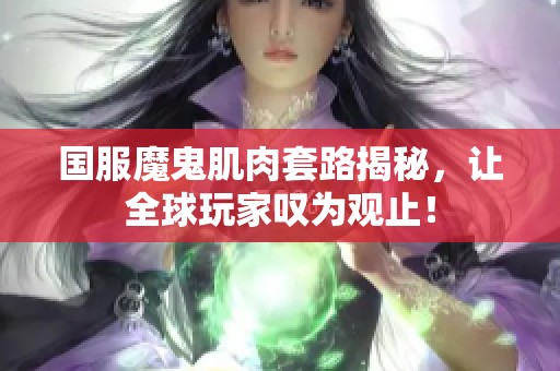 国服魔鬼肌肉套路揭秘，让全球玩家叹为观止！