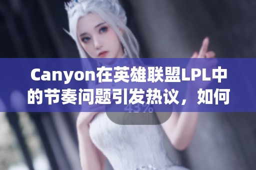 Canyon在英雄联盟LPL中的节奏问题引发热议，如何提升？