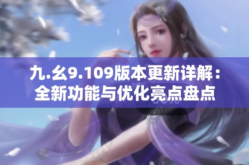 九.幺9.109版本更新详解：全新功能与优化亮点盘点