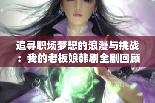 追寻职场梦想的浪漫与挑战：我的老板娘韩剧全剧回顾