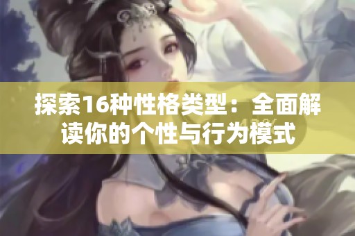 探索16种性格类型：全面解读你的个性与行为模式