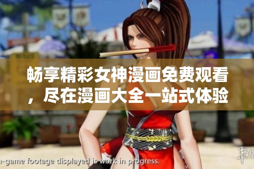 畅享精彩女神漫画免费观看，尽在漫画大全一站式体验