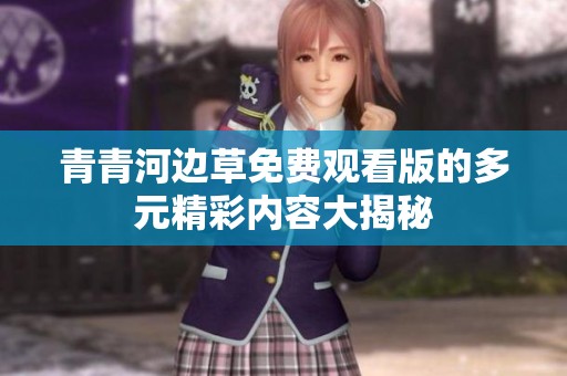 青青河边草免费观看版的多元精彩内容大揭秘