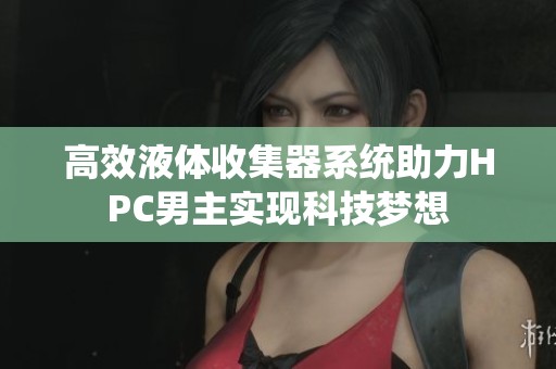 高效液体收集器系统助力HPC男主实现科技梦想