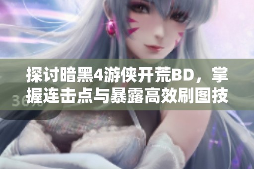 探讨暗黑4游侠开荒BD，掌握连击点与暴露高效刷图技巧