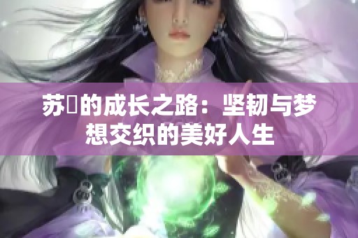 苏玥的成长之路：坚韧与梦想交织的美好人生