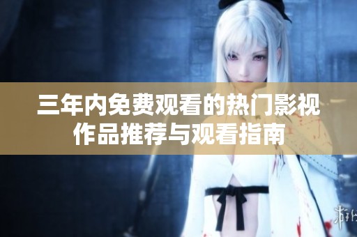 三年内免费观看的热门影视作品推荐与观看指南