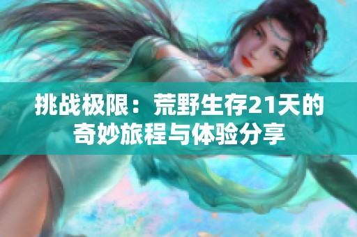 挑战极限：荒野生存21天的奇妙旅程与体验分享