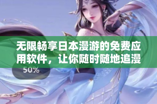 无限畅享日本漫游的免费应用软件，让你随时随地追漫