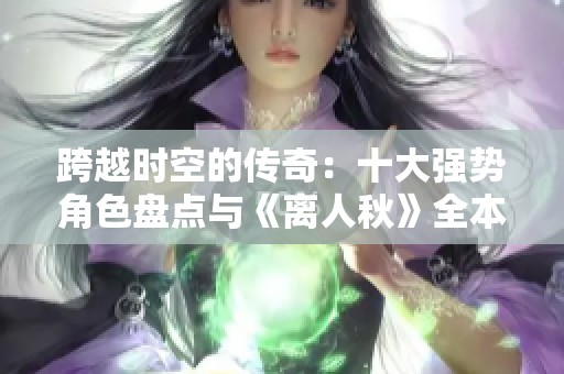 跨越时空的传奇：十大强势角色盘点与《离人秋》全本下载指南