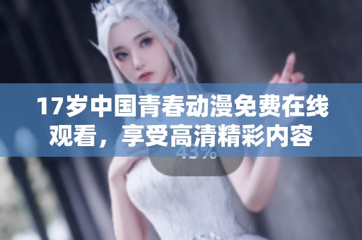 17岁中国青春动漫免费在线观看，享受高清精彩内容