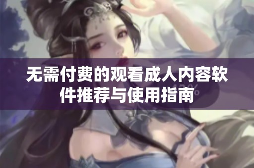 无需付费的观看成人内容软件推荐与使用指南