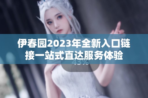 伊春园2023年全新入口链接一站式直达服务体验