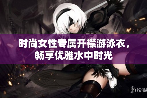 时尚女性专属开襟游泳衣，畅享优雅水中时光