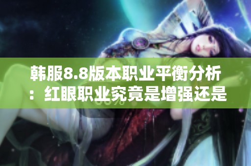 韩服8.8版本职业平衡分析：红眼职业究竟是增强还是削弱？