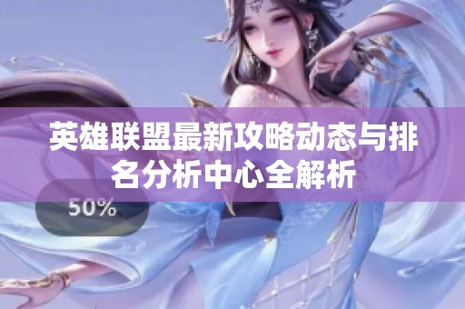 英雄联盟最新攻略动态与排名分析中心全解析
