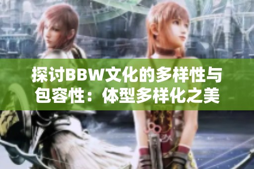 探讨BBW文化的多样性与包容性：体型多样化之美