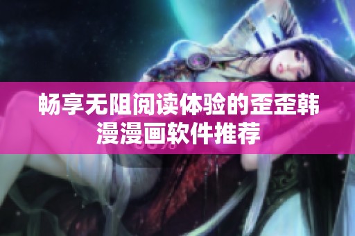畅享无阻阅读体验的歪歪韩漫漫画软件推荐