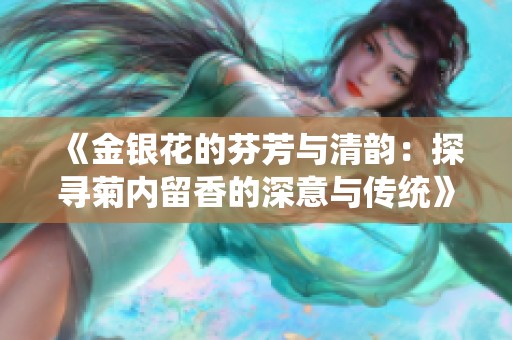 《金银花的芬芳与清韵：探寻菊内留香的深意与传统》