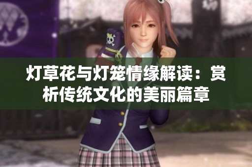 灯草花与灯笼情缘解读：赏析传统文化的美丽篇章