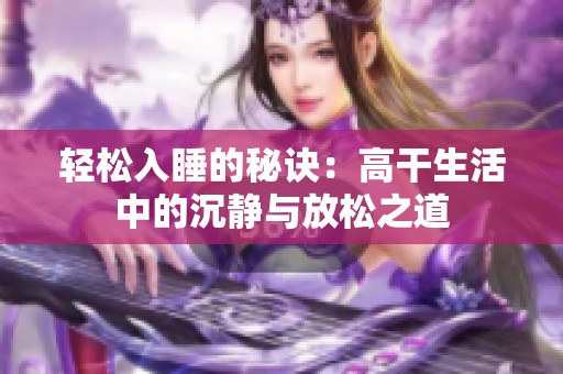 轻松入睡的秘诀：高干生活中的沉静与放松之道