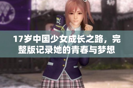 17岁中国少女成长之路，完整版记录她的青春与梦想