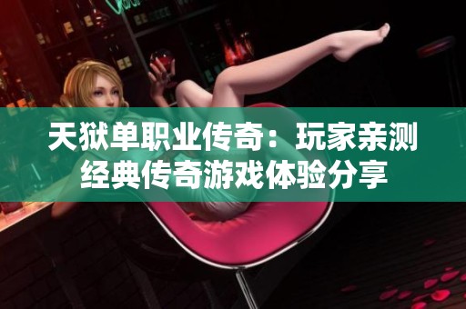 天狱单职业传奇：玩家亲测经典传奇游戏体验分享