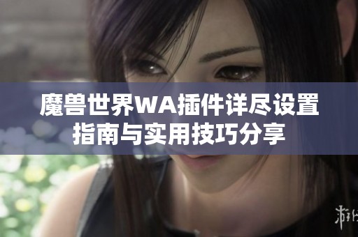 魔兽世界WA插件详尽设置指南与实用技巧分享