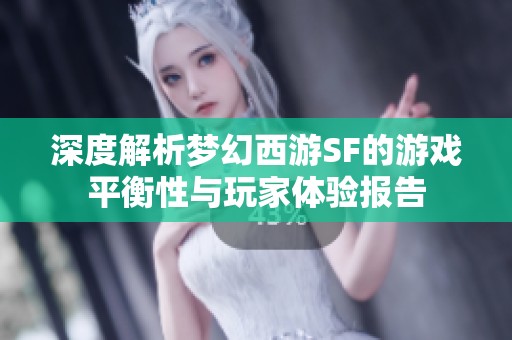 深度解析梦幻西游SF的游戏平衡性与玩家体验报告