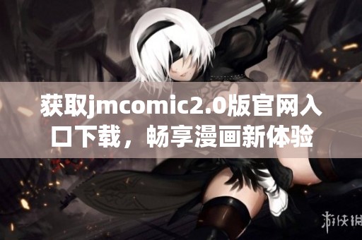 获取jmcomic2.0版官网入口下载，畅享漫画新体验